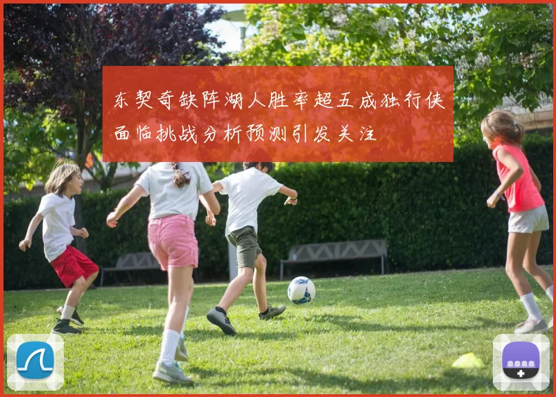 东契奇缺阵湖人胜率超五成独行侠面临挑战分析预测引发关注