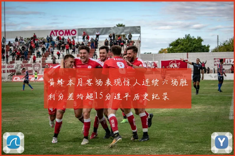 黄蜂本月客场表现惊人连续六场胜利分差均超15分追平历史纪录