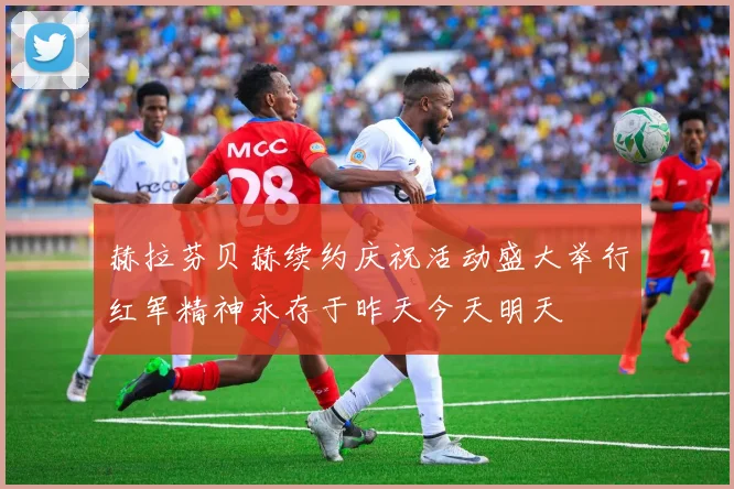 赫拉芬贝赫续约庆祝活动盛大举行红军精神永存于昨天今天明天