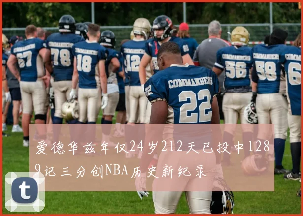 爱德华兹年仅24岁212天已投中1289记三分创NBA历史新纪录