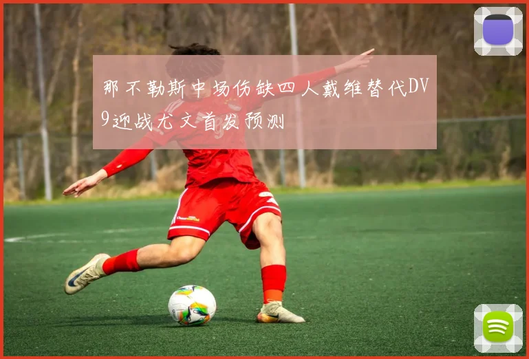 那不勒斯中场伤缺四人戴维替代DV9迎战尤文首发预测