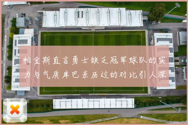 帕金斯直言勇士缺乏冠军球队的实力与气质库巴亲历过的对比引人深思