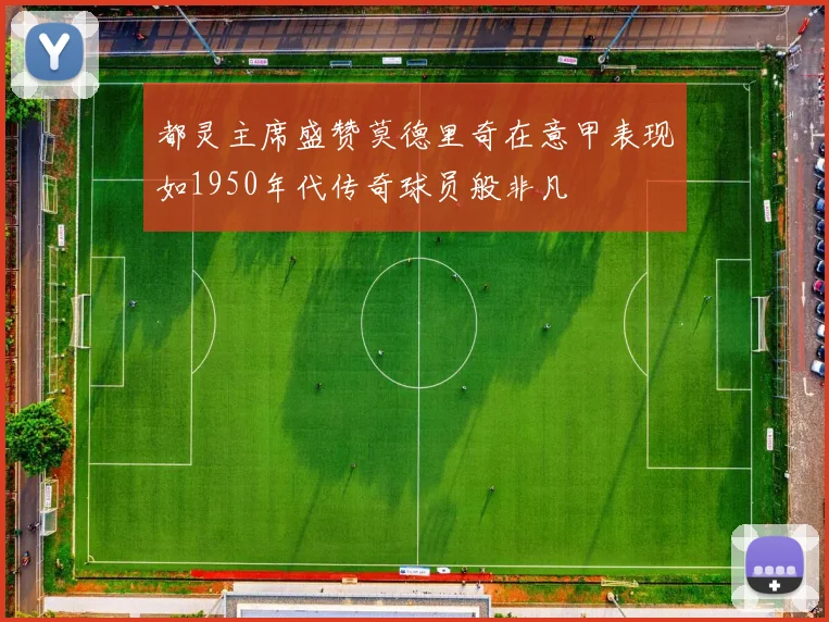 都灵主席盛赞莫德里奇在意甲表现如1950年代传奇球员般非凡