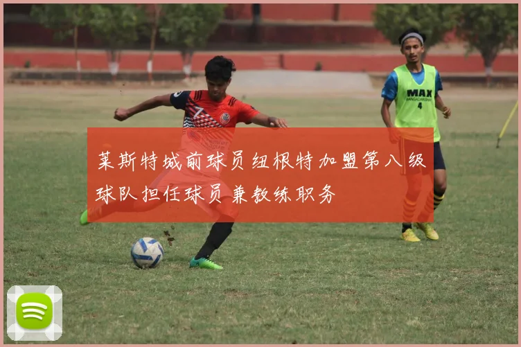 莱斯特城前球员纽根特加盟第八级球队担任球员兼教练职务