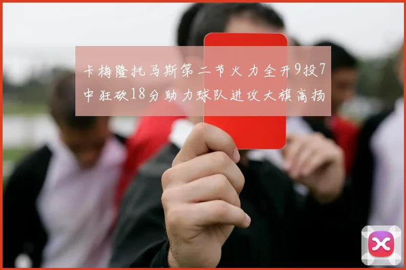 卡梅隆托马斯第二节火力全开9投7中狂砍18分助力球队进攻大旗高扬