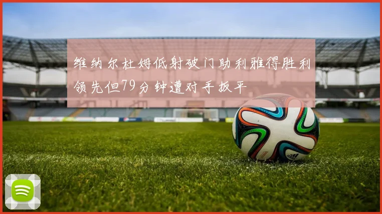 维纳尔杜姆低射破门助利雅得胜利领先但79分钟遭对手扳平