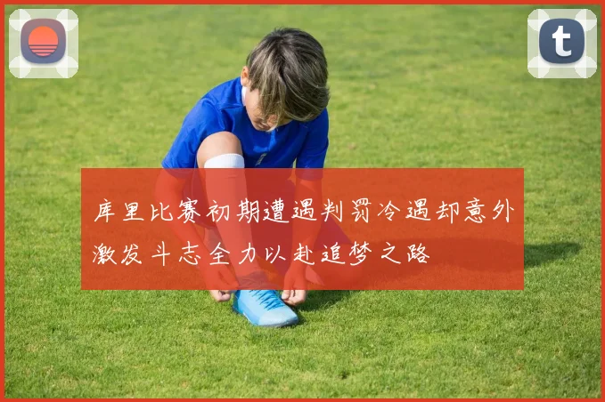 库里比赛初期遭遇判罚冷遇却意外激发斗志全力以赴追梦之路