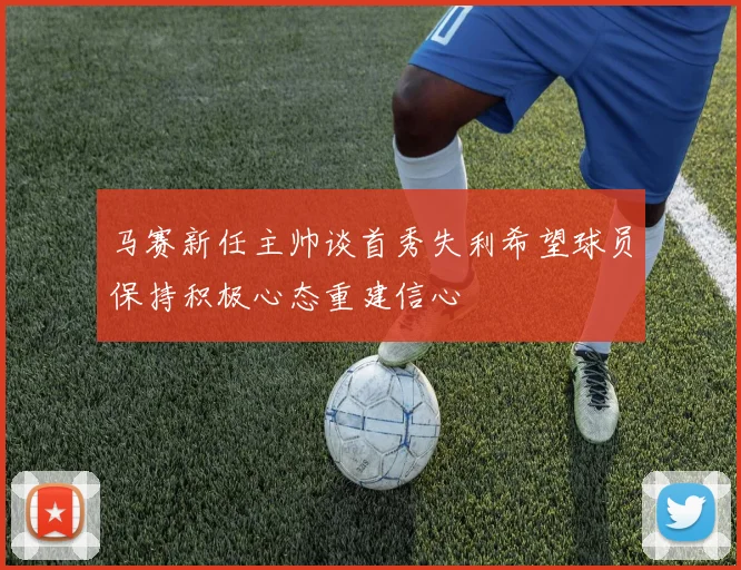 马赛新任主帅谈首秀失利希望球员保持积极心态重建信心
