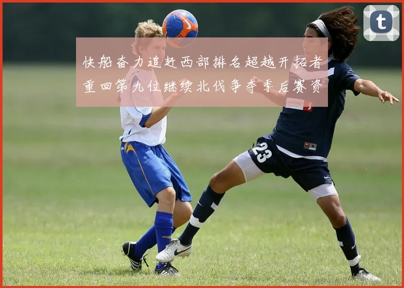 快船奋力追赶西部排名超越开拓者重回第九位继续北伐争夺季后赛资格