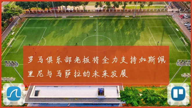 罗马俱乐部老板将全力支持加斯佩里尼与马萨拉的未来发展