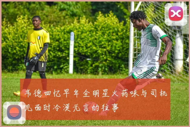 韦德回忆早年全明星火药味与司机见面时冷漠无言的往事