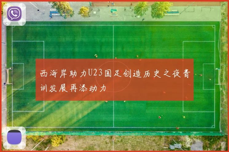 西海岸助力U23国足创造历史之夜青训发展再添动力