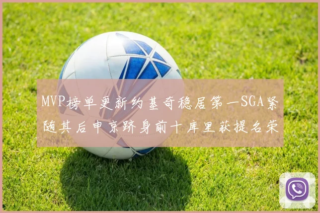 MVP榜单更新约基奇稳居第一SGA紧随其后申京跻身前十库里获提名荣耀