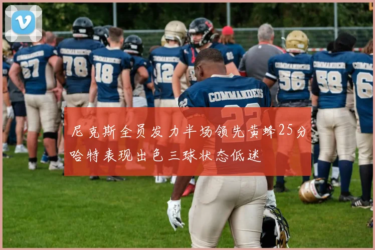 尼克斯全员发力半场领先黄蜂25分哈特表现出色三球状态低迷