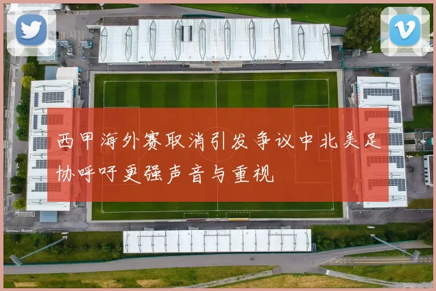 西甲海外赛取消引发争议中北美足协呼吁更强声音与重视