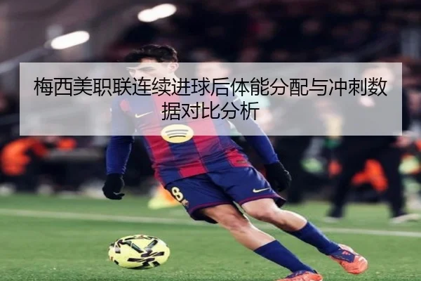 梅西美职联连续进球后体能分配与冲刺数据对比分析 | dafabet